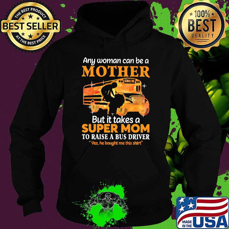 Any Woman Can Be A Mother But It Takes A Super Mom To Raise A Bus Driver Yes He Bought Me This Shirt School Shirt Hoodie Any Woman Can Be A Mother But It Takes A Super Mom To Raise A Bus Driver Yes He Bought Me This Shirt School Shirt Hoodie