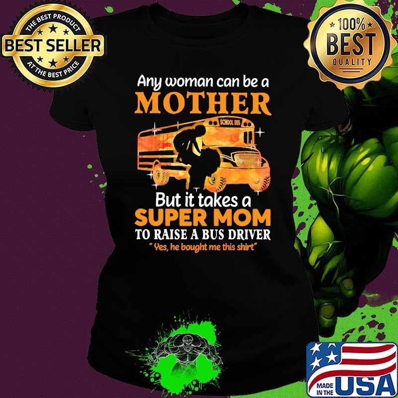 Any Woman Can Be A Mother But It Takes A Super Mom To Raise A Bus Driver Yes He Bought Me This Shirt School Shirt Ladies tee Any Woman Can Be A Mother But It Takes A Super Mom To Raise A Bus Driver Yes He Bought Me This Shirt School Shirt Ladies tee