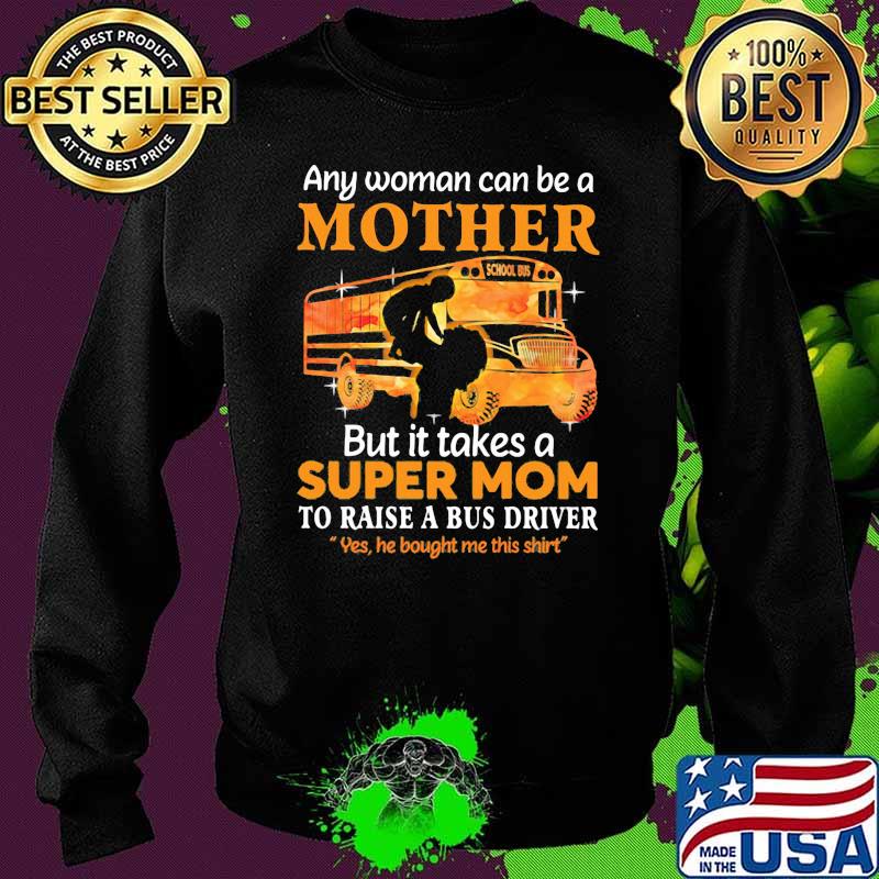 Any Woman Can Be A Mother But It Takes A Super Mom To Raise A Bus Driver Yes He Bought Me This Shirt School Shirt Sweater Any Woman Can Be A Mother But It Takes A Super Mom To Raise A Bus Driver Yes He Bought Me This Shirt School Shirt Sweater