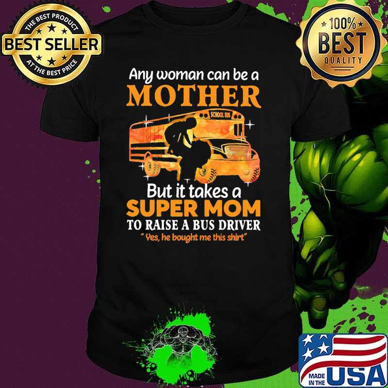 Any Woman Can Be A Mother But It Takes A Super Mom To Raise A Bus Driver Yes He Bought Me This Shirt School Shirt
