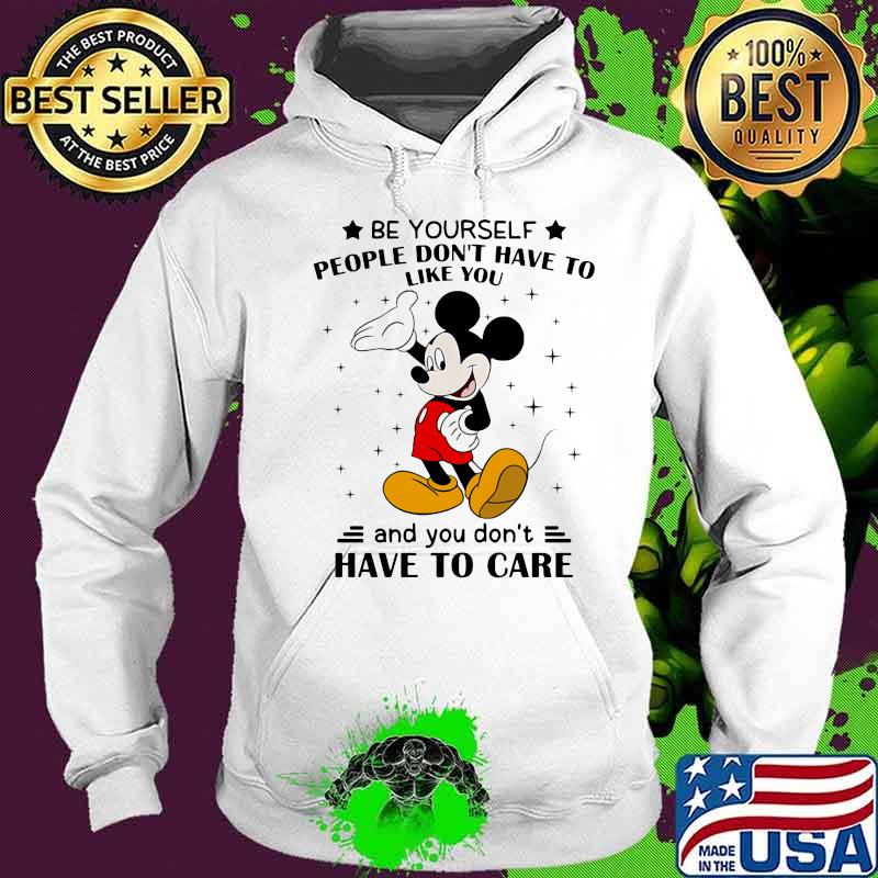 Be Yourself People Don’t Have To Like And You Don’t Have To Care Mickey Mouse Shirt Hoodie Be Yourself People Don’t Have To Like And You Don’t Have To Care Mickey Mouse Shirt Hoodie
