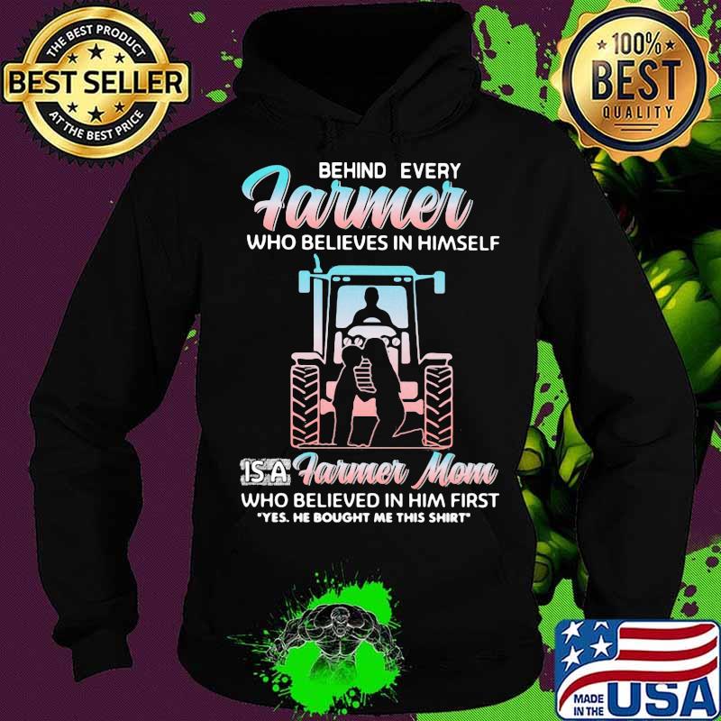 Behind Every Farmer Who Believes In Himself Is A Farmer Mom Who Believed In Him First Yes He Bought Me This Shirt Tractor Shirt Hoodie Behind Every Farmer Who Believes In Himself Is A Farmer Mom Who Believed In Him First Yes He Bought Me This Shirt Tractor Shirt Hoodie