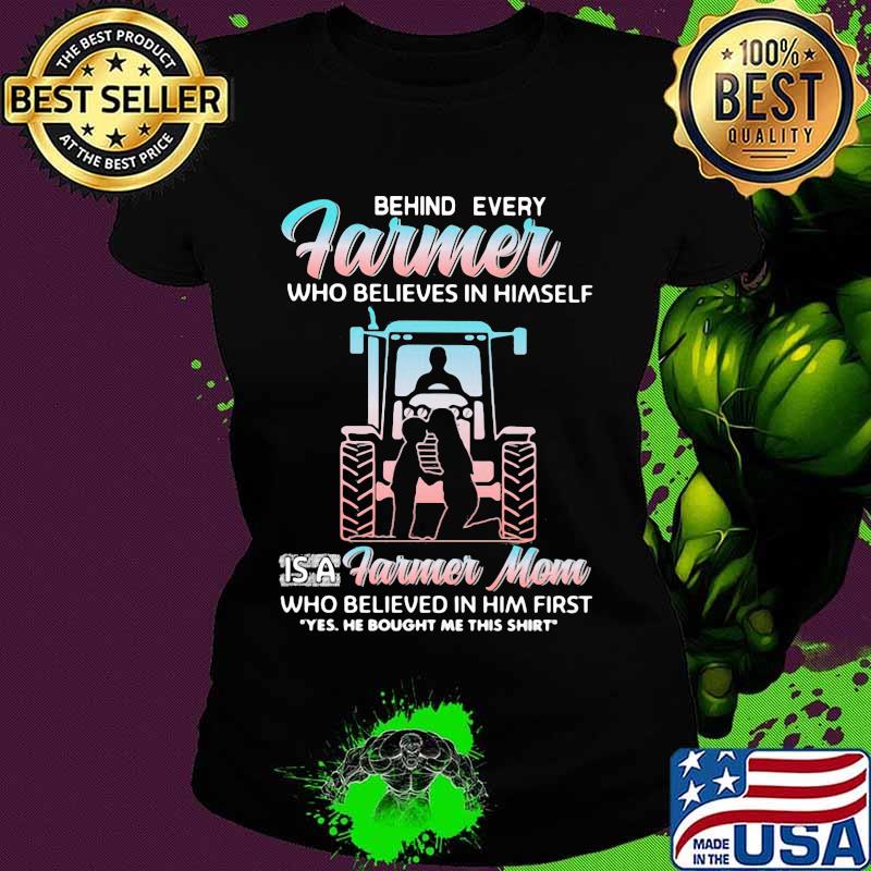 Behind Every Farmer Who Believes In Himself Is A Farmer Mom Who Believed In Him First Yes He Bought Me This Shirt Tractor Shirt Ladies tee Behind Every Farmer Who Believes In Himself Is A Farmer Mom Who Believed In Him First Yes He Bought Me This Shirt Tractor Shirt Ladies tee