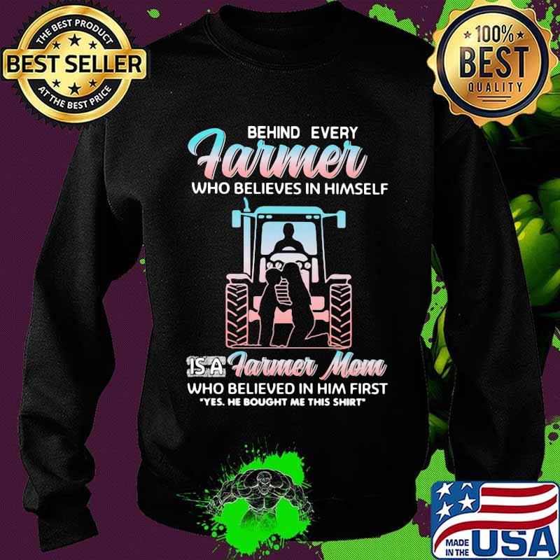 Behind Every Farmer Who Believes In Himself Is A Farmer Mom Who Believed In Him First Yes He Bought Me This Shirt Tractor Shirt Sweater Behind Every Farmer Who Believes In Himself Is A Farmer Mom Who Believed In Him First Yes He Bought Me This Shirt Tractor Shirt Sweater