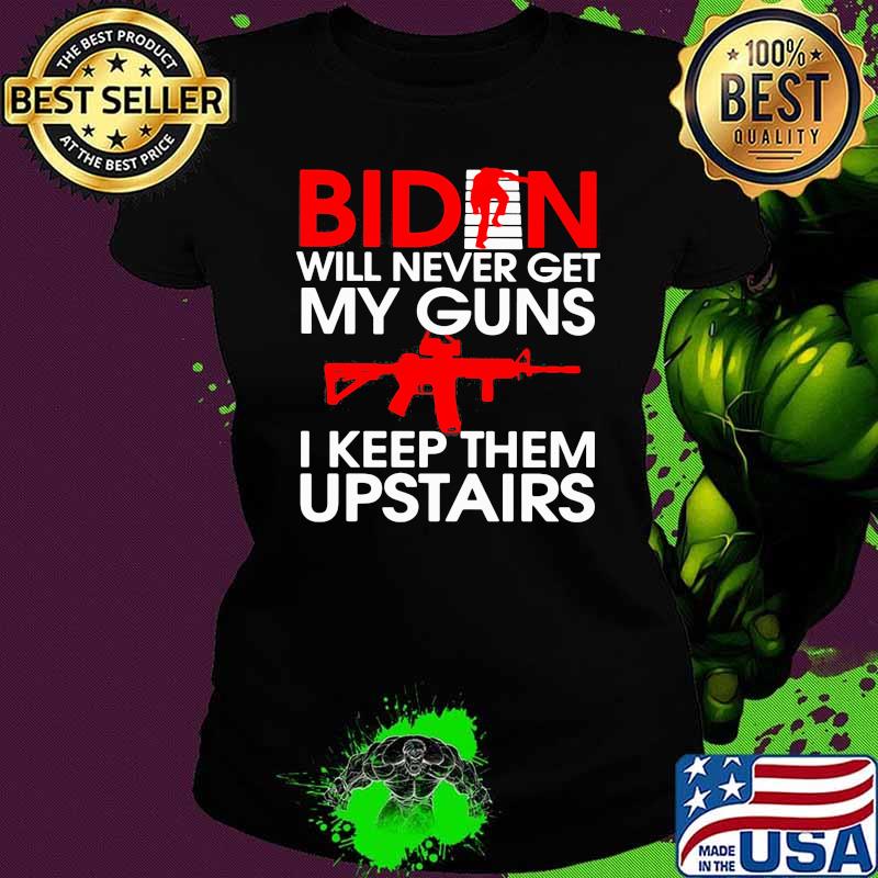 Biden Will Never Get My Guns I Keep Them Upstairs Shirt Ladies tee Biden Will Never Get My Guns I Keep Them Upstairs Shirt Ladies tee