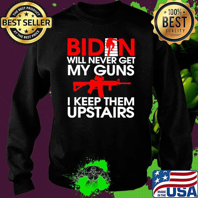 Biden Will Never Get My Guns I Keep Them Upstairs Shirt Sweater Biden Will Never Get My Guns I Keep Them Upstairs Shirt Sweater