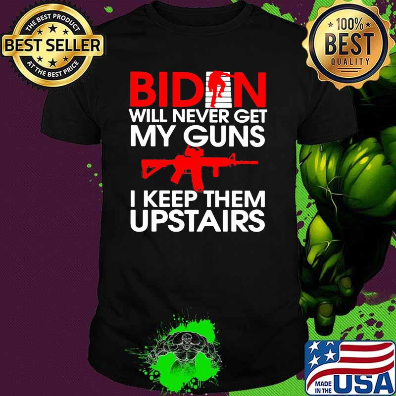 Biden Will Never Get My Guns I Keep Them Upstairs Shirt Biden Will Never Get My Guns I Keep Them Upstairs Shirt