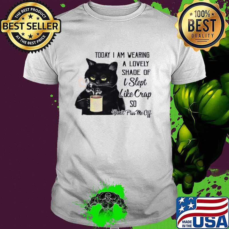Black Cat Drink Coffee Today I Am Wearing A Lovely Shade Of I Slept Like Crap So shirt