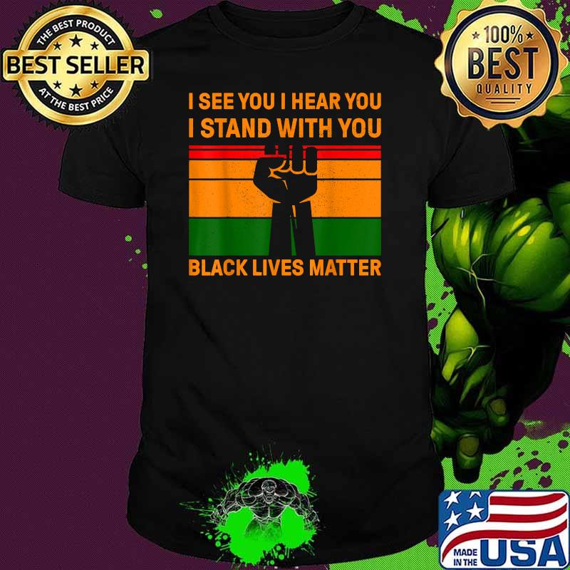 Black Lives Matter I See You I Hear You I Stand With You Vintage Shirt
