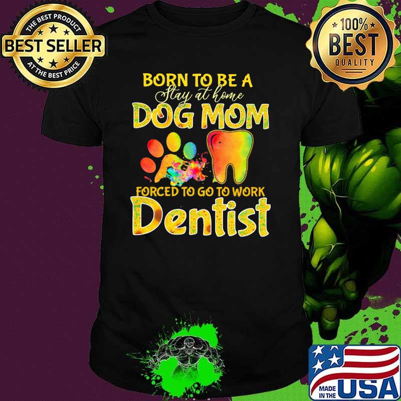 Born To Be A Stay At Home Dog Mom Forced To Go To Work Dentist Watercolor shirt