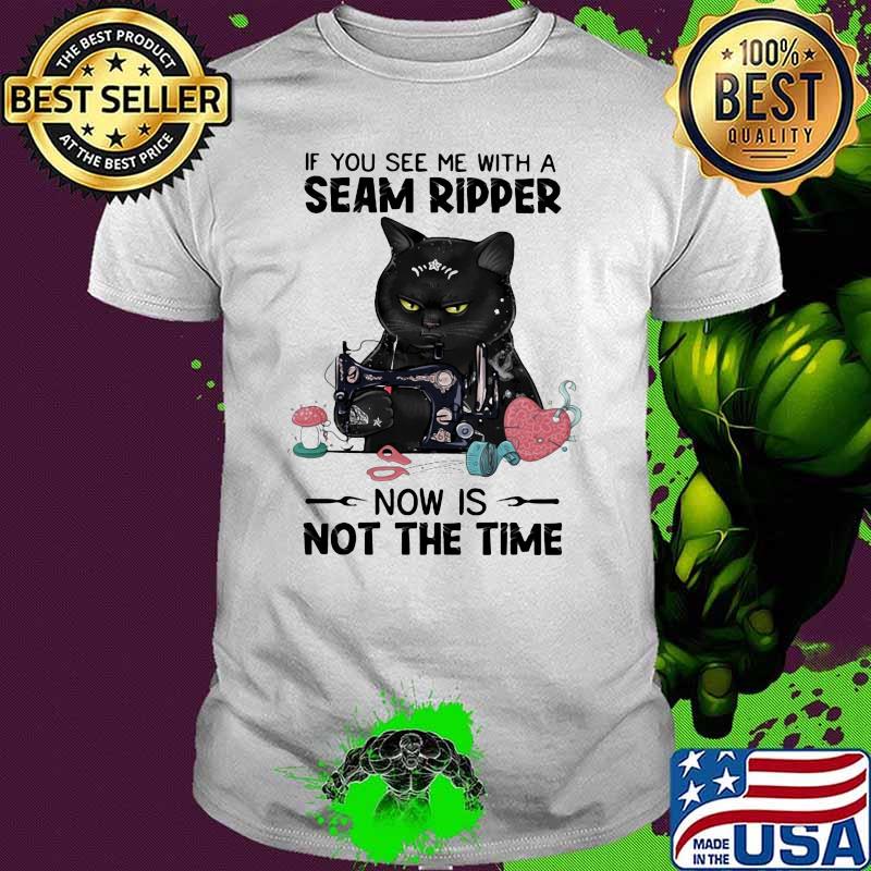 If You See Me With A Seam Ripper Now Is Not The Wine Cat Sewing Shirt