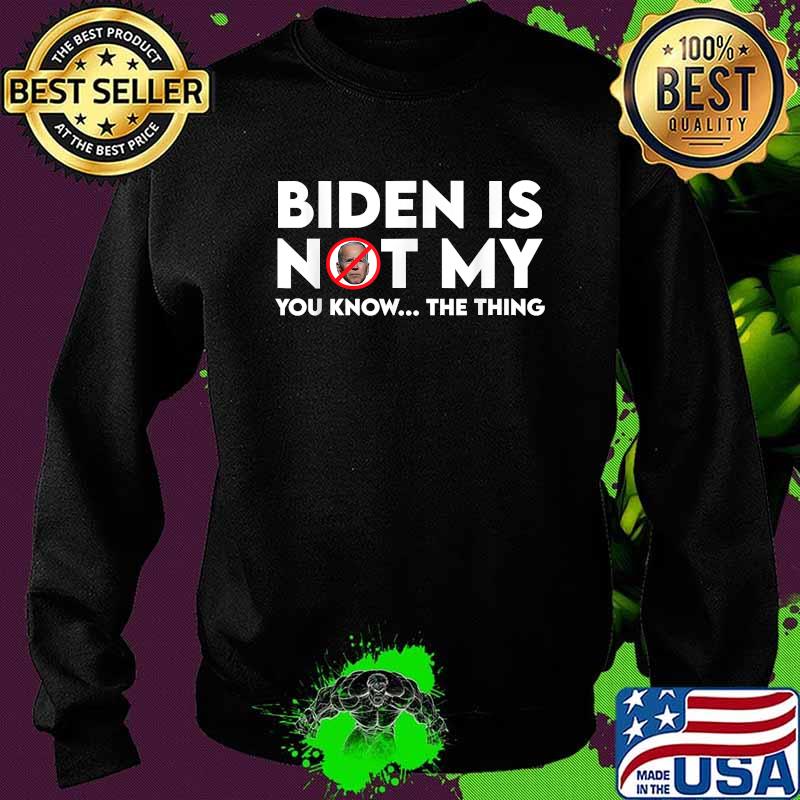 Biden Is Not My You Know The Thing Election Shirt Sweater Biden Is Not My You Know The Thing Election Shirt Sweater