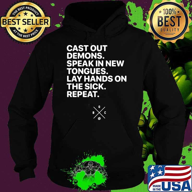 Cast Out Demons Speak In New Tongues Lay Hands On The Sick Repeat Shirt Hoodie Cast Out Demons Speak In New Tongues Lay Hands On The Sick Repeat Shirt Hoodie