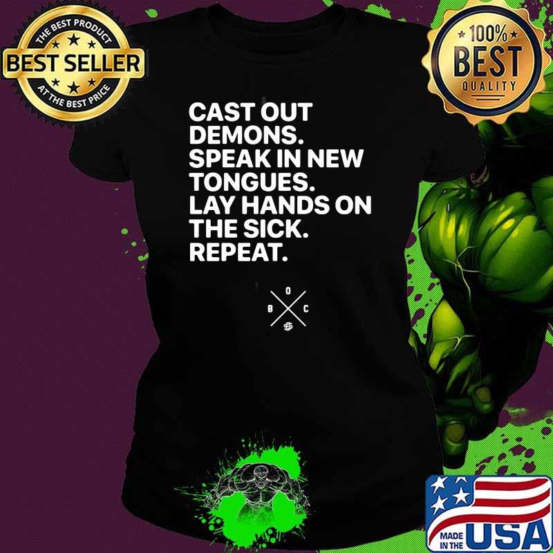 Cast Out Demons Speak In New Tongues Lay Hands On The Sick Repeat Shirt Ladies tee Cast Out Demons Speak In New Tongues Lay Hands On The Sick Repeat Shirt Ladies tee