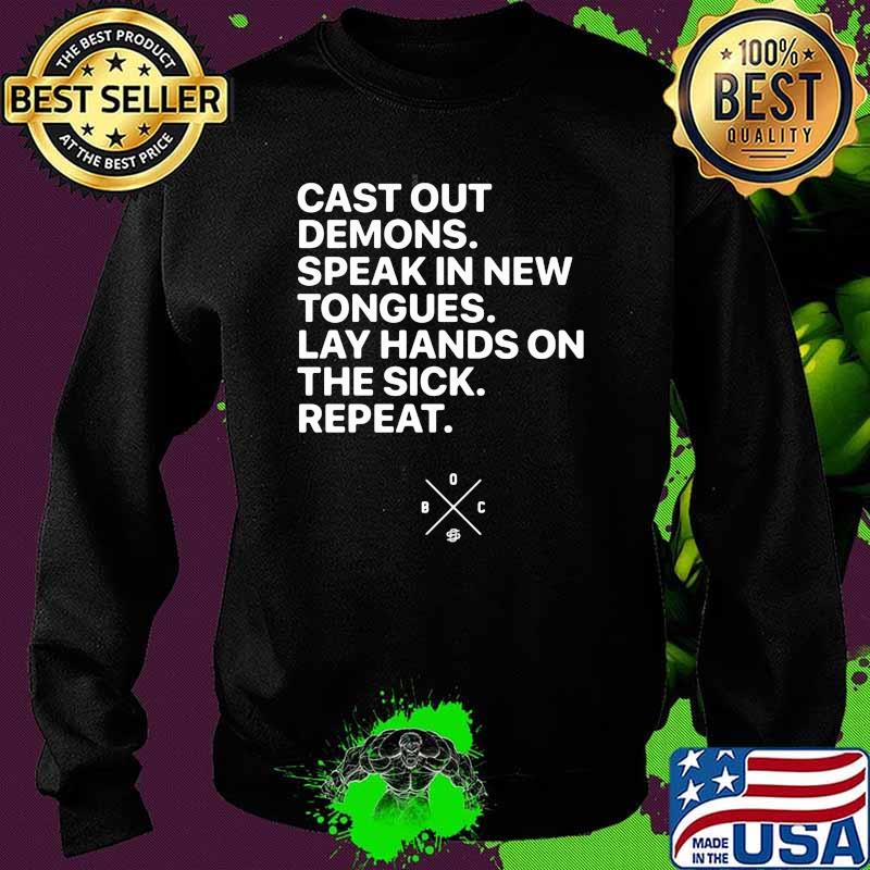 Cast Out Demons Speak In New Tongues Lay Hands On The Sick Repeat Shirt Sweater Cast Out Demons Speak In New Tongues Lay Hands On The Sick Repeat Shirt Sweater