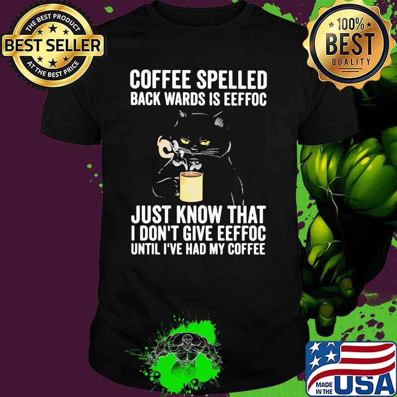 Coffee Spelled Back Wards Is Eeffoc Just Knoe That I Dont Give Eeffoc Until I've Had My Coffee Cat Shirt
