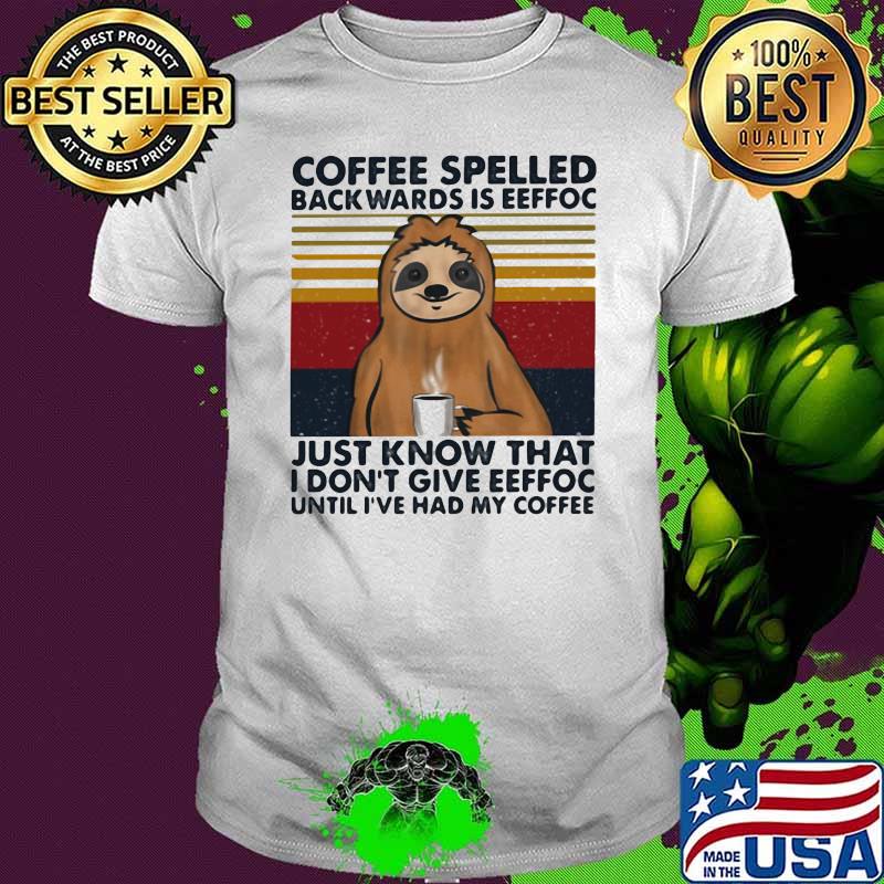 Coffee Spelled Backwards Is Eeffoc Just Know that I Don't Give Eeffoc Until I've Had My Coffee Sloth Vintage Shirt