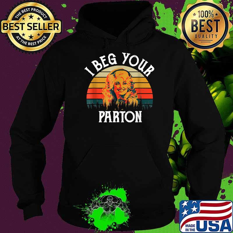 I Beg Your Parton Vintage Shirt Hoodie I Beg Your Parton Vintage Shirt Hoodie