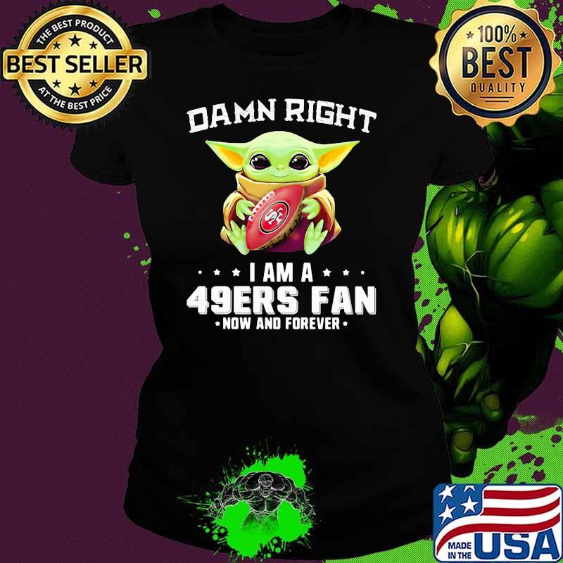 Damn Right I Am A 49ers Fan Now And Forever Baby Yoda Shirt Ladies tee Damn Right I Am A 49ers Fan Now And Forever Baby Yoda Shirt Ladies tee