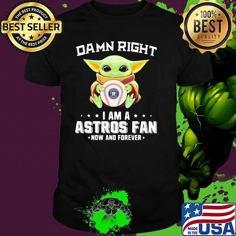 Damn Right I Am A Astros Fan Now And Forever Baby Yoda Shirt