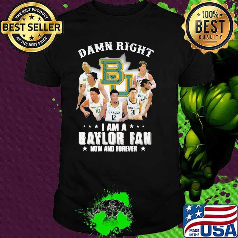 Damn Right I Am A Baylor Fan Now And Forever Shirt