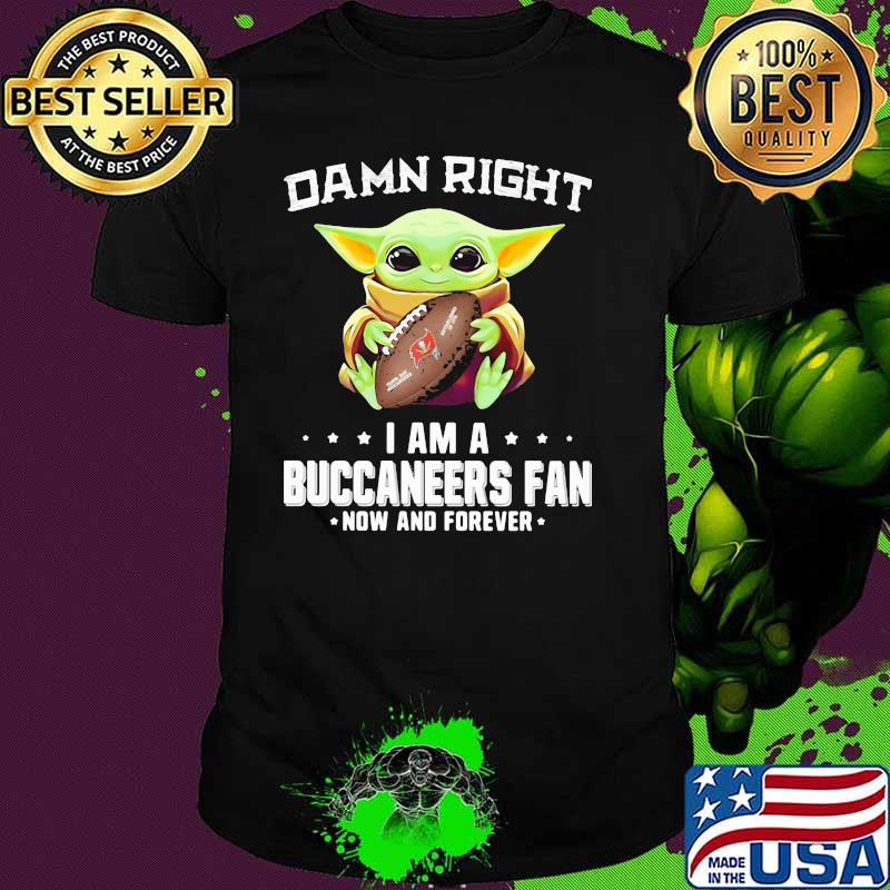 Damn Right I Am A Buccaneers Fan Now And Forever Baby Yoda Shirt