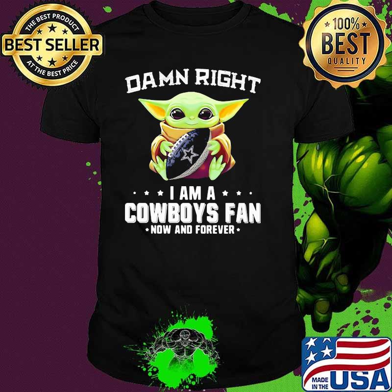 Damn Right I Am A Cowboys Fan Now And Forever Baby Yoda Shirt
