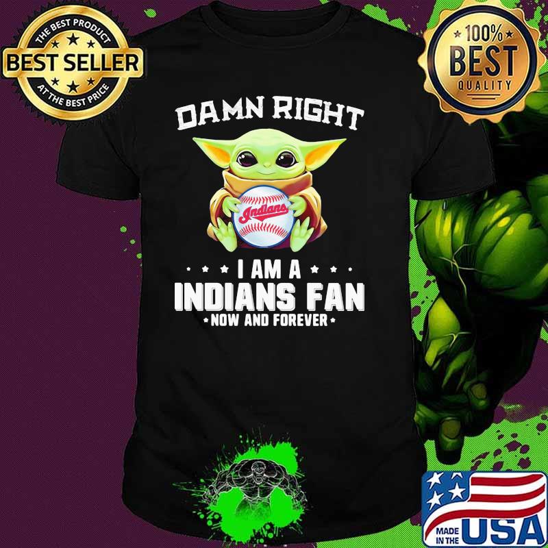 Damn Right I Am A Indians Fan Now And Forever Baby Yoda Shirt