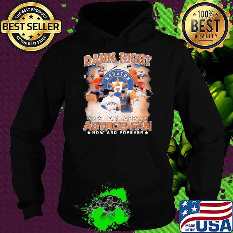 Damn Right I Am An Astros Fan Now And Forever Houston Shirt Hoodie Damn Right I Am An Astros Fan Now And Forever Houston Shirt Hoodie