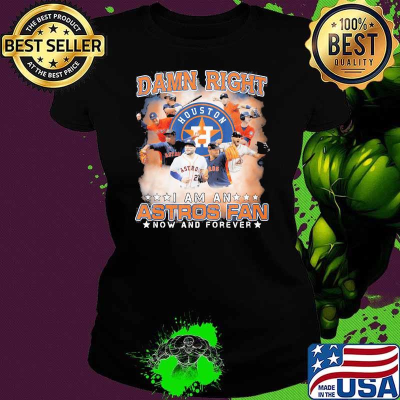 Damn Right I Am An Astros Fan Now And Forever Houston Shirt Ladies tee Damn Right I Am An Astros Fan Now And Forever Houston Shirt Ladies tee