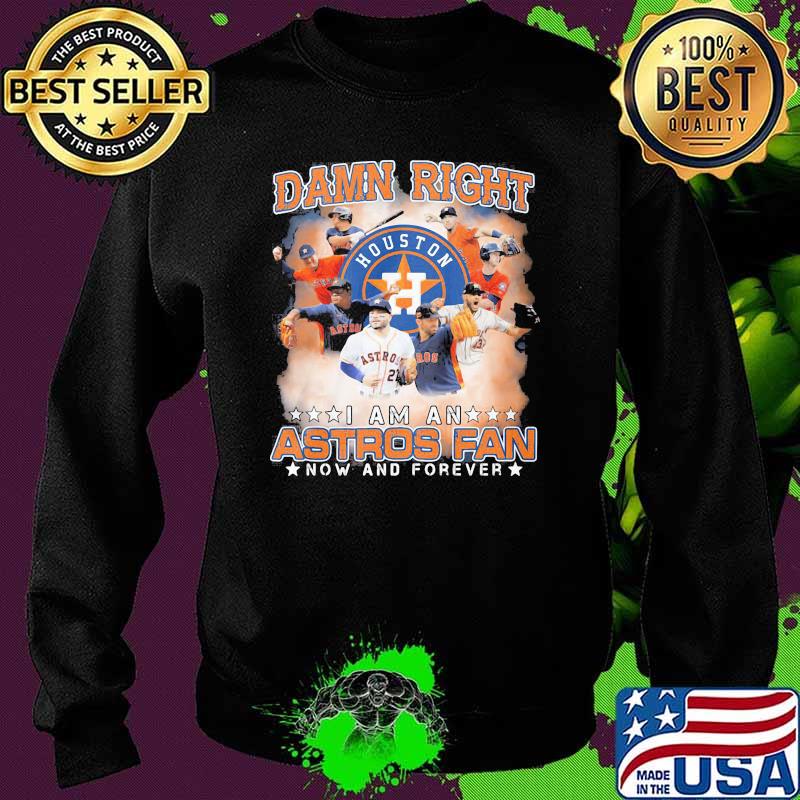 Damn Right I Am An Astros Fan Now And Forever Houston Shirt Sweater Damn Right I Am An Astros Fan Now And Forever Houston Shirt Sweater