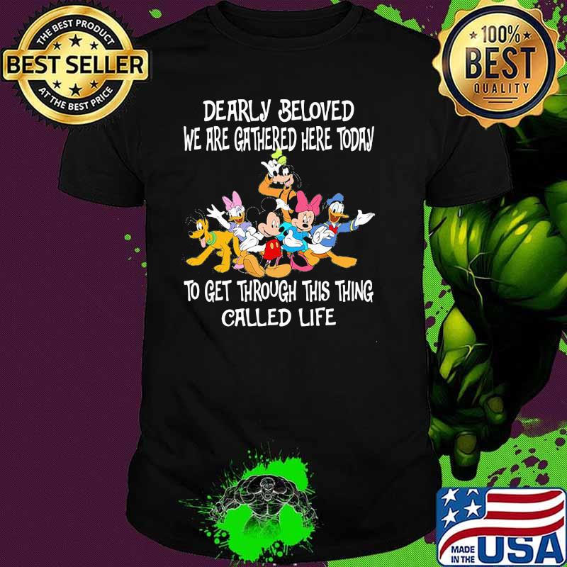 Dearly Beloved We Are Gathered Here Today To Get Through This Things Called Life Disney Shirt