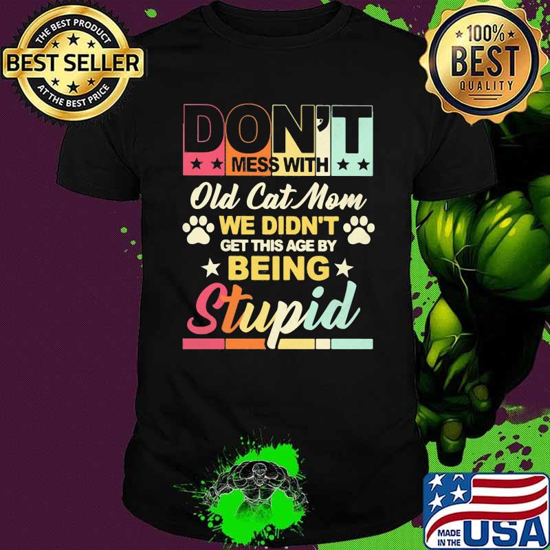 Don't Mess With Old Cat Mom We Didn't Get This Age By Being Stupid Shirt