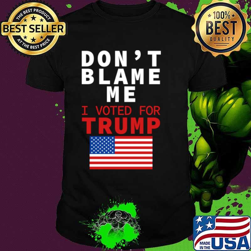 Dont Blame Me I Voted For Trump Flag President Anti Biden Shirt