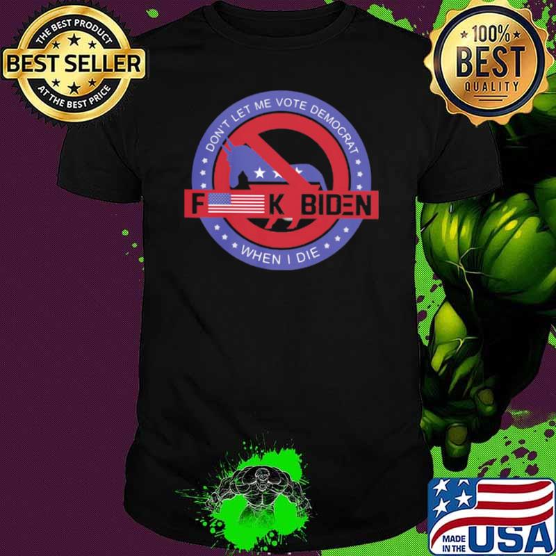 Don’t Let Me Vote Democrat When I Die Fuck Biden Shirt