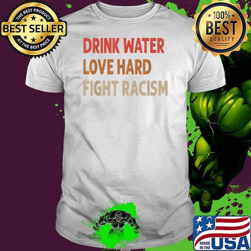 Drink Water Love Hard Fight Racism Vintage Shirt
