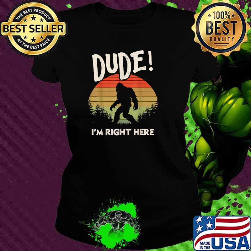 Dude I'm Right Here Camping And Hiking Bigfoot Vintage Shirt Ladies tee Dude I'm Right Here Camping And Hiking Bigfoot Vintage Shirt Ladies tee