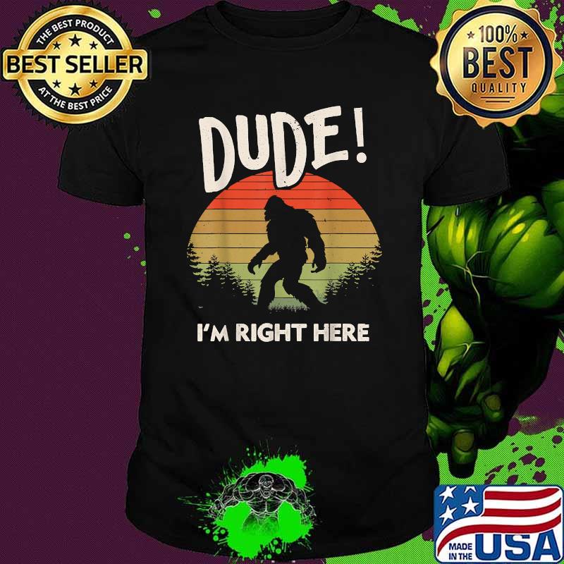 Dude I'm Right Here Camping And Hiking Bigfoot Vintage Shirt Dude I'm Right Here Camping And Hiking Bigfoot Vintage Shirt