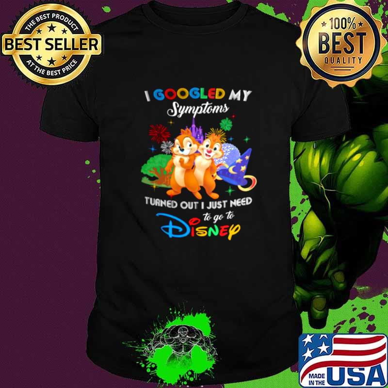I Googled My Symptoms Turns Out I Just Need To Go To Disney Chip And Dale Shirt
