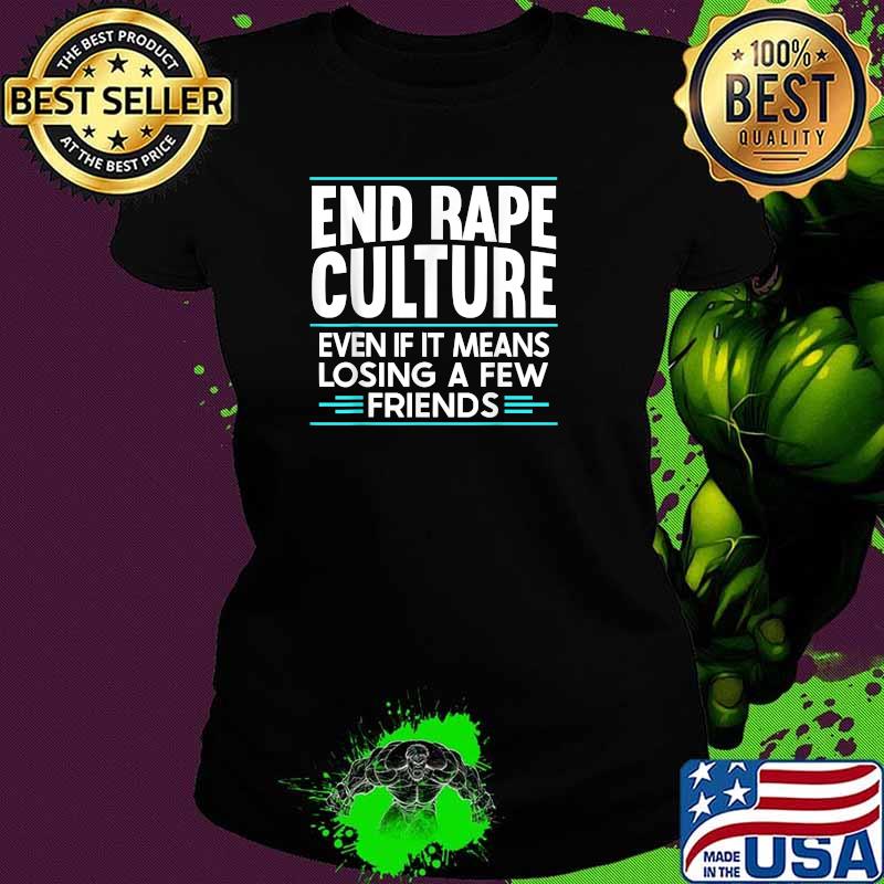 End Rape Culture Even If It Means Losing A Few Friends Sexual Assault Awareness Stop The Violence Shirt Ladies tee End Rape Culture Even If It Means Losing A Few Friends Sexual Assault Awareness Stop The Violence Shirt Ladies tee