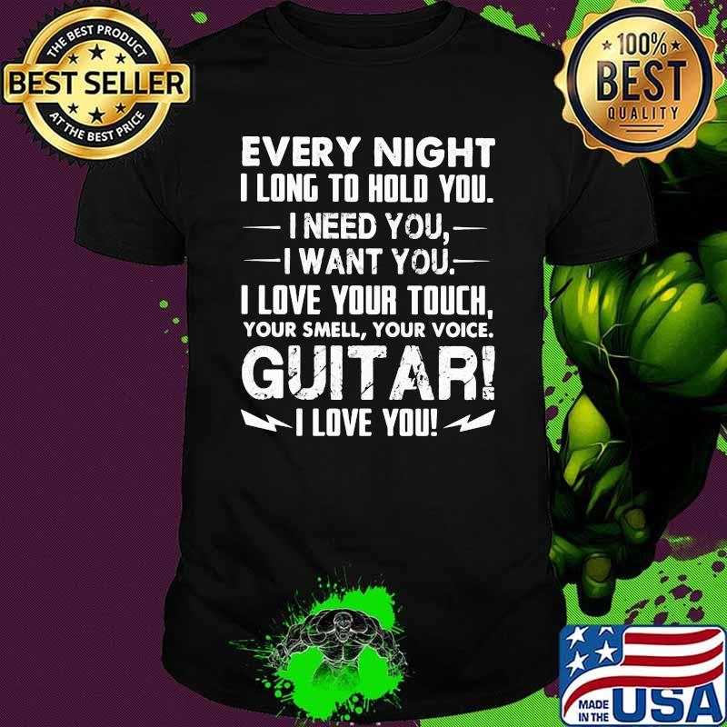 Every Night I Long To Hold You I Need You I Want Yo I Love Your Touch Your Smell Your Voice Guitar I Love You Shirt