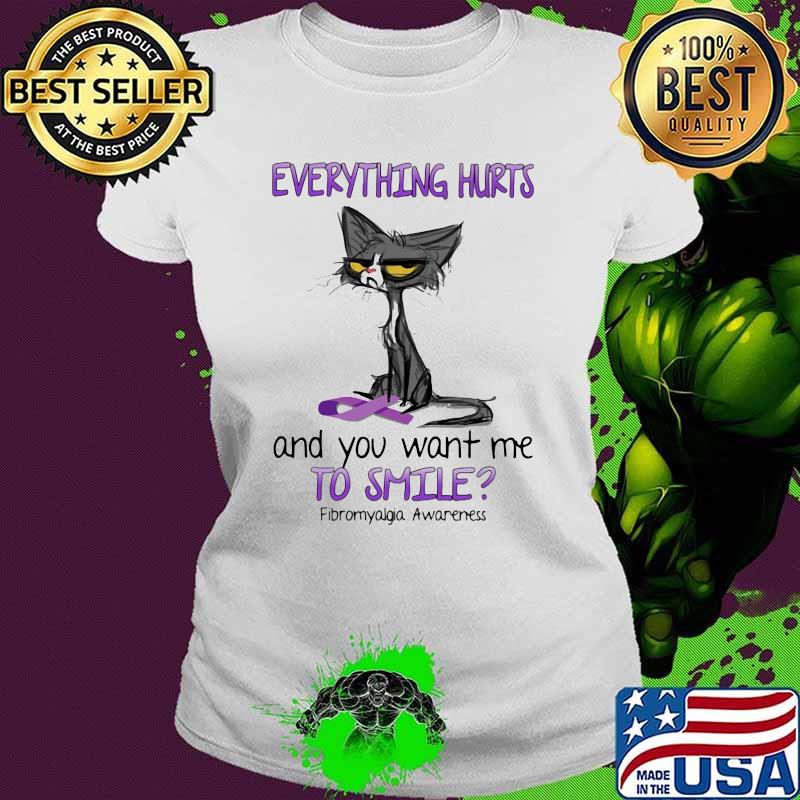 Everything Hurts And You Want Me To Smile Fibromyalgia Awareness Cat Shirt Ladies tee Everything Hurts And You Want Me To Smile Fibromyalgia Awareness Cat Shirt Ladies tee