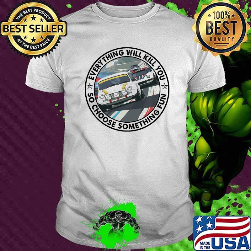 Everything Will Kill You So Choose Something Fun Car Shirt Everything Will Kill You So Choose Something Fun Car Shirt