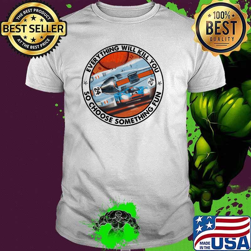 Everything Will Kill You So Choose Something Fun Porse Shirt