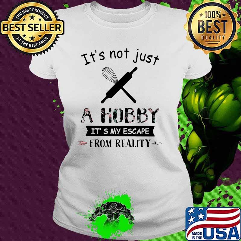 It's Not Just A Hobby It's My Escape From Reality Baking Flower Ladies tee It's Not Just A Hobby It's My Escape From Reality Baking Flower Ladies tee