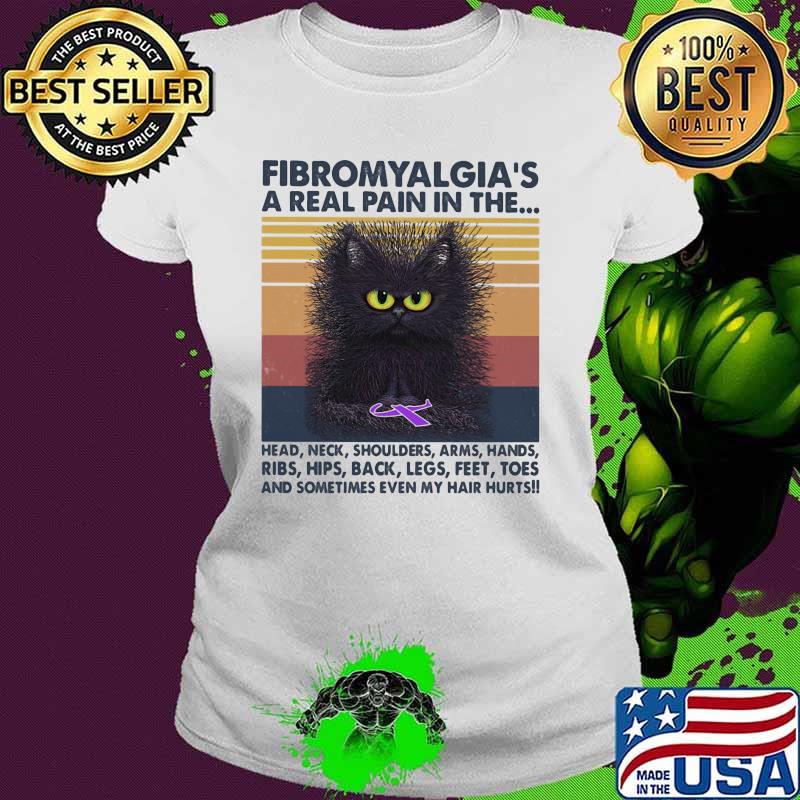 Fibromyalgia's A Real Pain In The Head Neck Shoulders Arms Hands Ribs Hips Back Legs Feet Toes And Sometimes Even My Hair Hurts Cat Vintage Shirt Ladies tee Fibromyalgia's A Real Pain In The Head Neck Shoulders Arms Hands Ribs Hips Back Legs Feet Toes And Sometimes Even My Hair Hurts Cat Vintage Shirt Ladies tee
