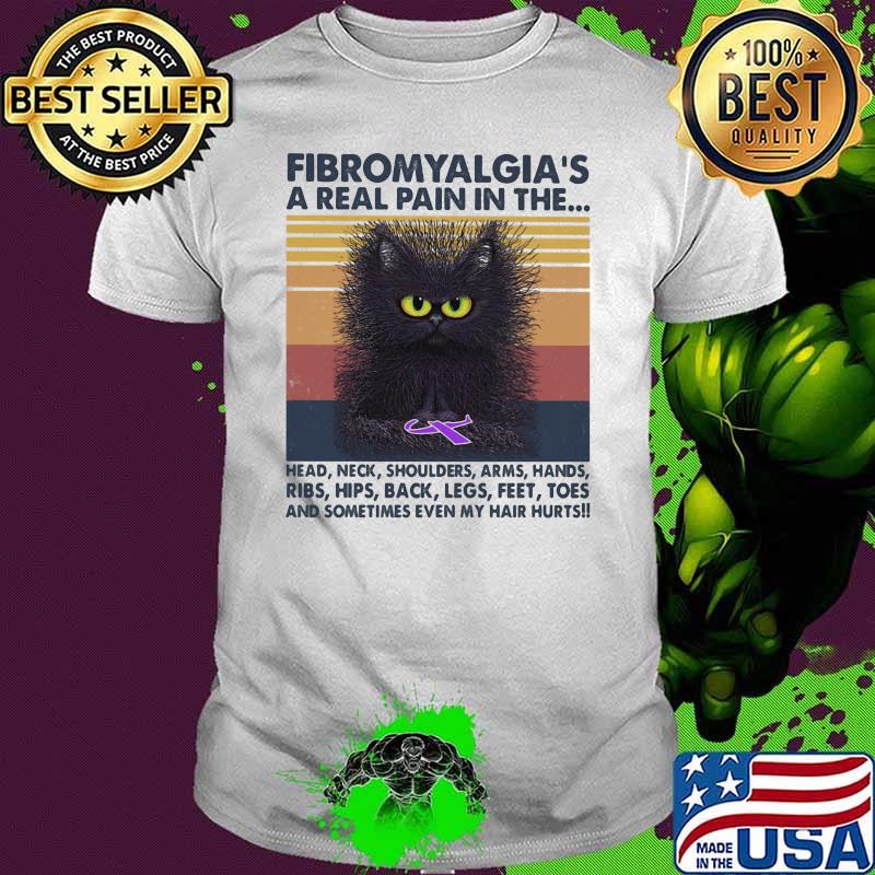 Fibromyalgia's A Real Pain In The Head Neck Shoulders Arms Hands Ribs Hips Back Legs Feet Toes And Sometimes Even My Hair Hurts Cat Vintage Shirt
