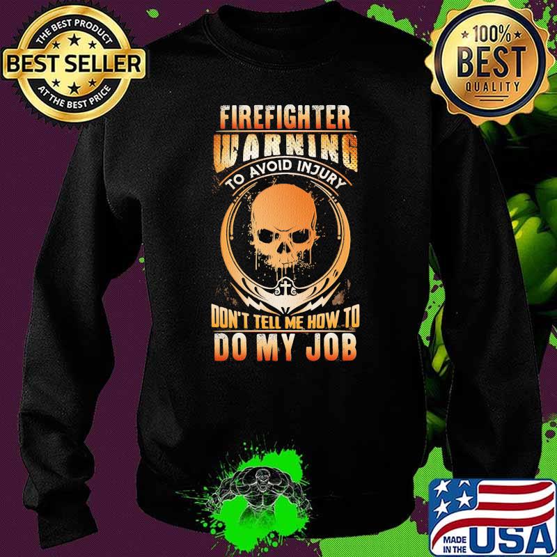 Firefighter Warning To Avoid Injury Don't Tell Me How To Do My Job Skull Shirt Sweater Firefighter Warning To Avoid Injury Don't Tell Me How To Do My Job Skull Shirt Sweater