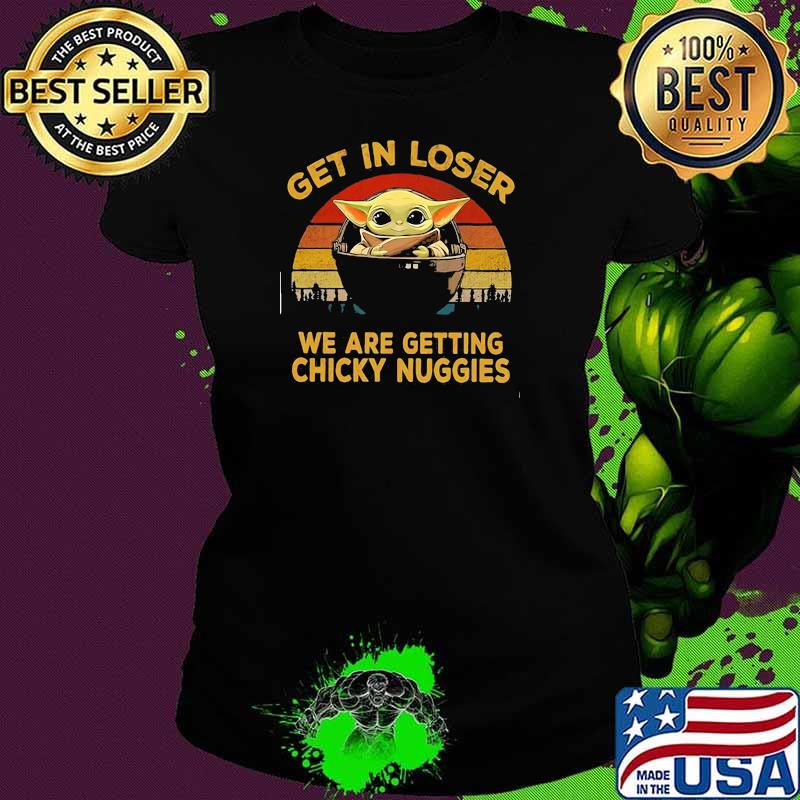 Get In Loser We Are Getting Chicky Nuggies Yoda Star Wars Vintage Shirt Ladies tee Get In Loser We Are Getting Chicky Nuggies Yoda Star Wars Vintage Shirt Ladies tee