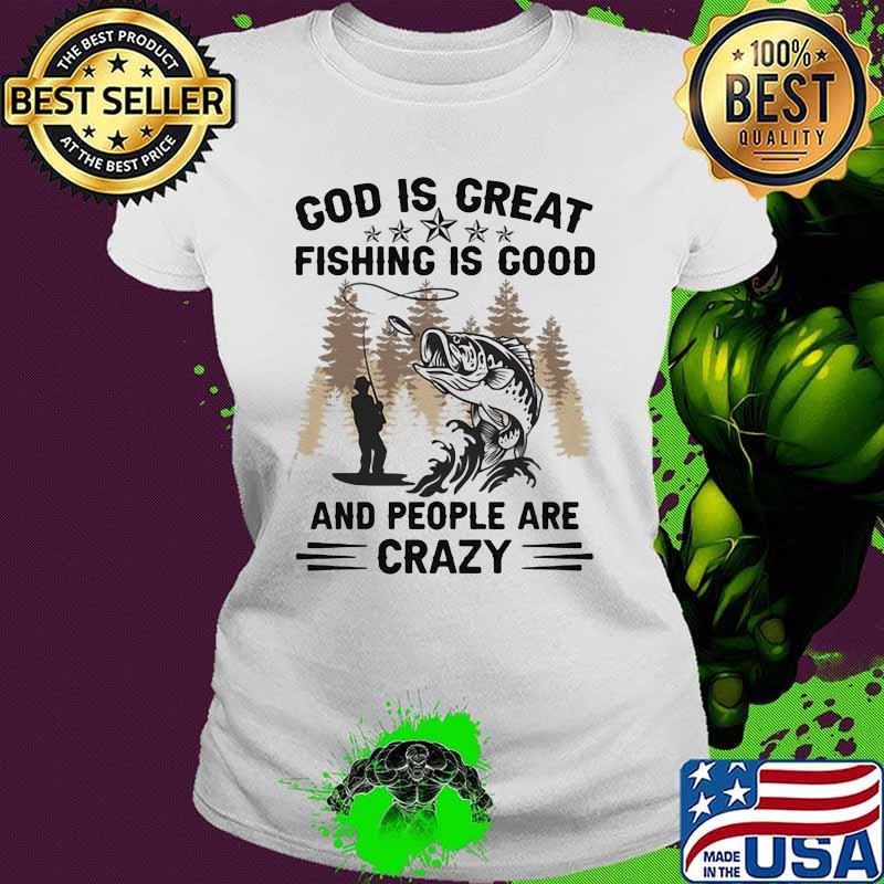 God is great fishing is good and people are crazy Ladies tee God is great fishing is good and people are crazy Ladies tee